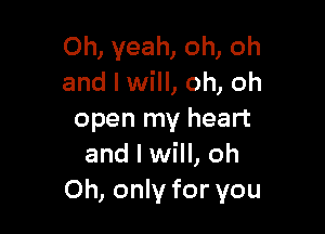 Oh, yeah, oh, oh
and I will, oh, oh

open my heart
and I will, oh
Oh, only for you