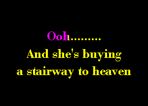 00h .........
And She's buying

a stairway to heaven
