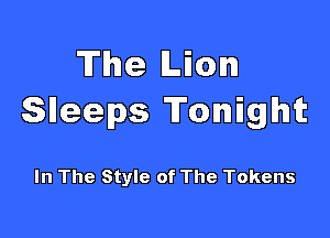 The Lion
Sleeps Tonight

In The Style of The Tokens