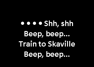 0 O 0 OShh, shh

Beep, beep...
Train to Skaville
Beep, beep...