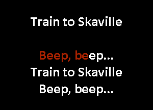 Train to Skaville

Beep, beep...
Train to Skaville
Beep, beep...