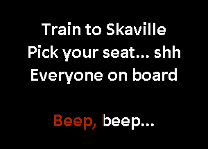 Train to Skaville
Pick your seat... shh

Everyone on board

Beep, beep...