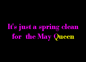 It's just a spring clean

for the May Queen