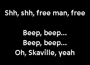 Shh, shh, free man, free

Beep, beep...
Beep, beep...
0h, Skaville, yeah