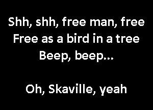 Shh, shh, free man, free
Free as a bird in a tree
Beep, beep...

0h, Skaville, yeah