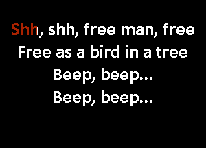 Shh, shh, free man, free
Free as a bird in a tree

Beep, beep...
Beep, beep...