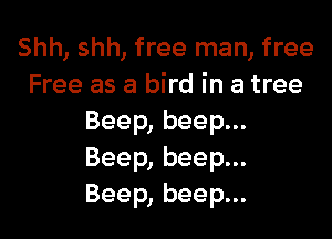 Shh, shh, free man, free
Free as a bird in a tree

Beep, beep...
Beep, beep...
Beep, beep...