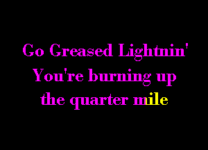 Co Greased Lightnin'

You're burning up

the quarter mile

g