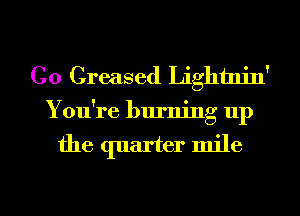 Co Greased Lightnin'

You're burning up

the quarter mile

g