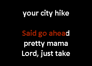 your city hike

Said go ahead
pretty mama
Lord, just take