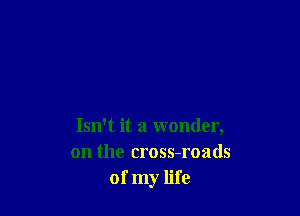 Isn't it a wonder,
on the cross-roads
of my life