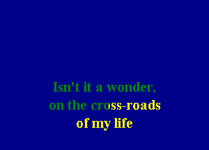 Isn't it a wonder,
on the cross-roads
of my life