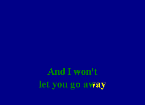 And I won't
let you go away