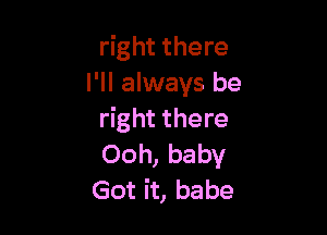 right there
I'll always be

right there
Ooh, baby
Got it, babe