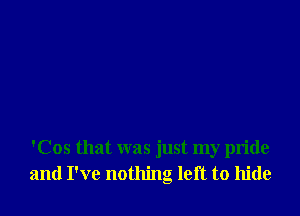 'Cos that was just my pride
and I've nothing left to hide