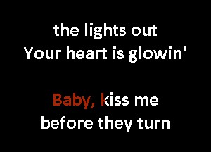 the lights out
Your heart is glowin'

Baby, kiss me
before they turn