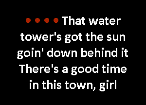 0 0 0 0 That water
tower's got the sun
goin' down behind it
There's a good time

in this town, girl