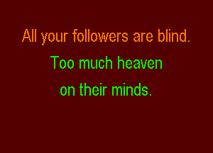 All your followers are blind.

Too much heaven
on their minds.