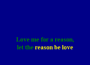 Love me for a reason,
let the reason he love