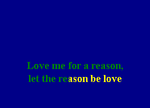 Love me for a reason,
let the reason he love