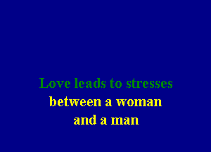 Love leads to stresses
between a woman
and a man