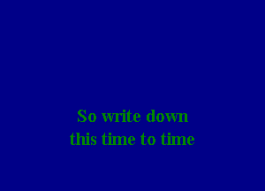 So write down
this time to time