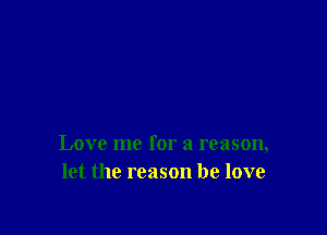 Love me for a reason,
let the reason he love