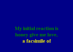 My initial reaction is
honey give me love,
a facsimile of