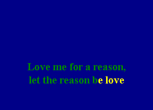 Love me for a reason,
let the reason he love