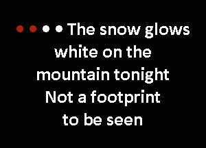 0 0 0 0 The snow glows
white on the

mountain tonight
Not a footprint
to be seen
