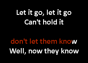 Let it go, let it go
Can't hold it

don't let them know
Well, now they know