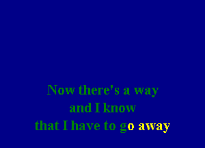 Now there's a way
and I know
that I have to go away