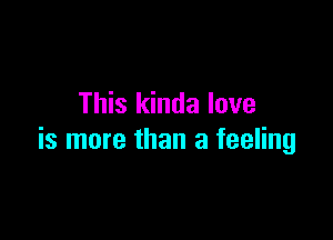 This kinda love

is more than a feeling