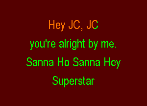 Hey J0, J0
you're alright by me.

Sanna Ho Sanna Hey

Superstar