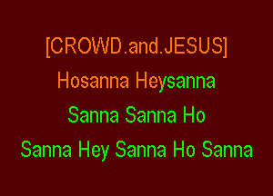 ICROWD.and.JESUSl
Hosanna Heysanna

Sanna Sanna Ho
Sanna Hey Sanna Ho Sanna