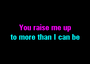 You raise me up

to more than I can he
