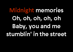 Midnight memories
Oh, oh, oh, oh, oh

Baby, you and me
stumblin' in the street