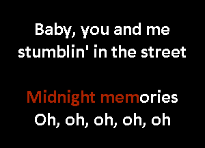 Baby, you and me
stumblin' in the street

Midnight memories
Oh, oh, oh, oh, oh