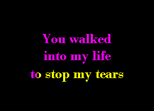 You walked

into my life

to stop my tears