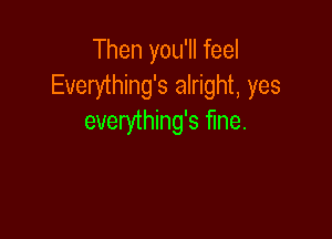 Then you'll feel
Everything's alright, yes

everything's Me.