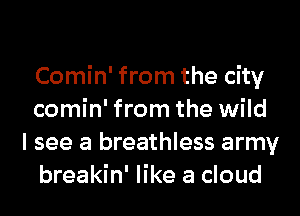 Comin' from the city
comin' from the wild

I see a breathless army
breakin' like a cloud