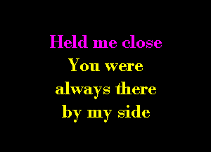 Held me close
You were

always there

by my side
