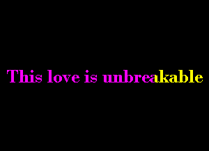 This love is unbreakable