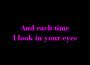 And each time

I look in your eyes