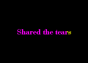 Shared the tears