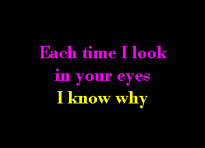 Each time I look

in your eyes

I know why