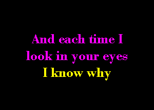And each thne I

look in yom' eyes

I know why