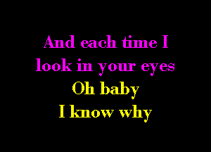 And each time I

look in your eyes

Oh baby
I know why