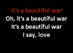 It's a beautiful war
Oh, it's a beautiful war

It's a beautiful war
I say, love