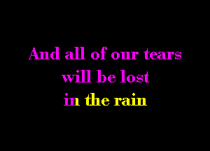 And all of our tears

will be lost

inthe rain